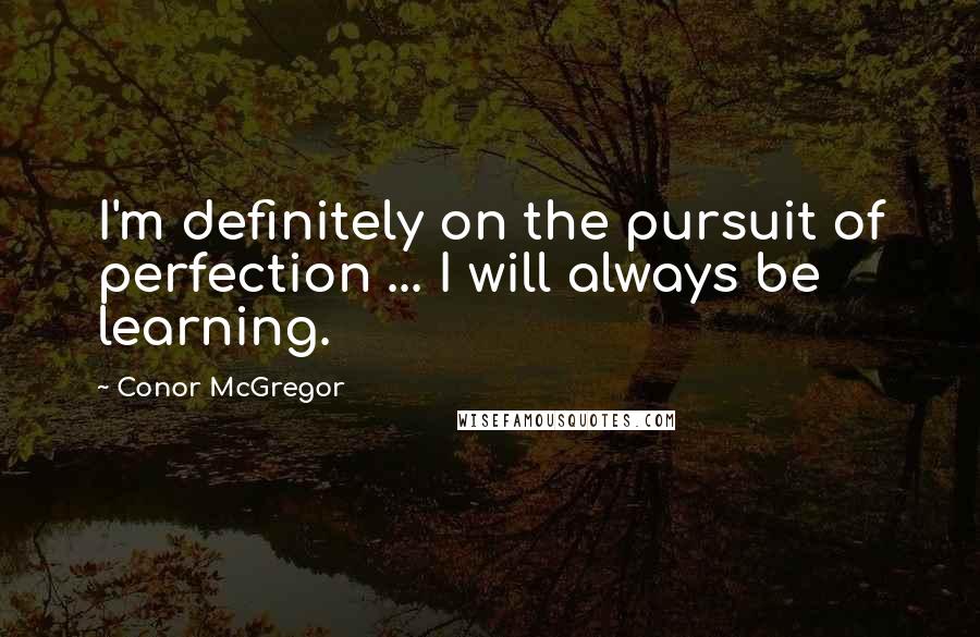 Conor McGregor Quotes: I'm definitely on the pursuit of perfection ... I will always be learning.