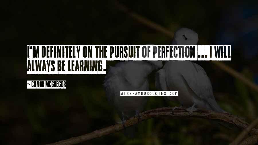 Conor McGregor Quotes: I'm definitely on the pursuit of perfection ... I will always be learning.