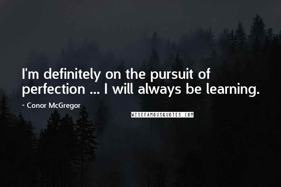 Conor McGregor Quotes: I'm definitely on the pursuit of perfection ... I will always be learning.