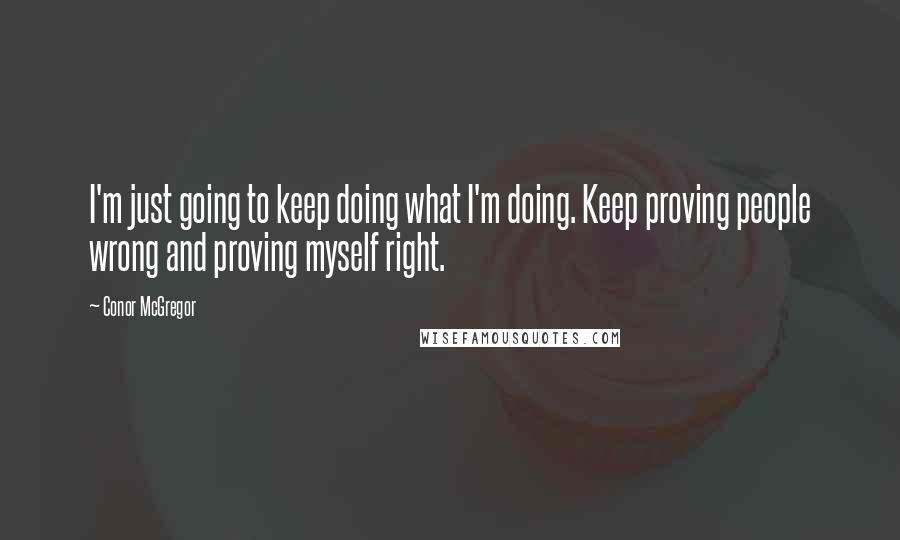 Conor McGregor Quotes: I'm just going to keep doing what I'm doing. Keep proving people wrong and proving myself right.