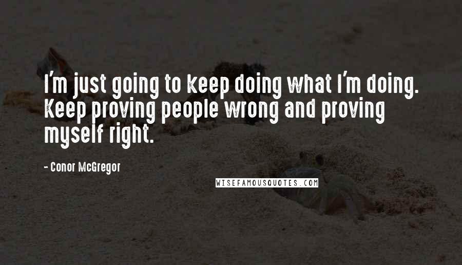 Conor McGregor Quotes: I'm just going to keep doing what I'm doing. Keep proving people wrong and proving myself right.