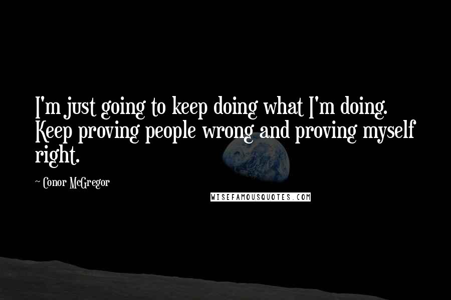 Conor McGregor Quotes: I'm just going to keep doing what I'm doing. Keep proving people wrong and proving myself right.