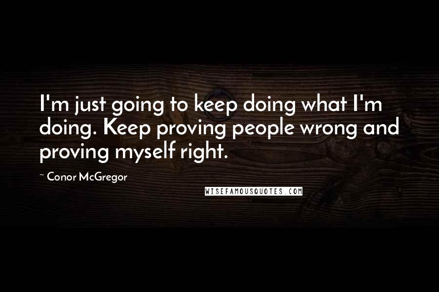 Conor McGregor Quotes: I'm just going to keep doing what I'm doing. Keep proving people wrong and proving myself right.