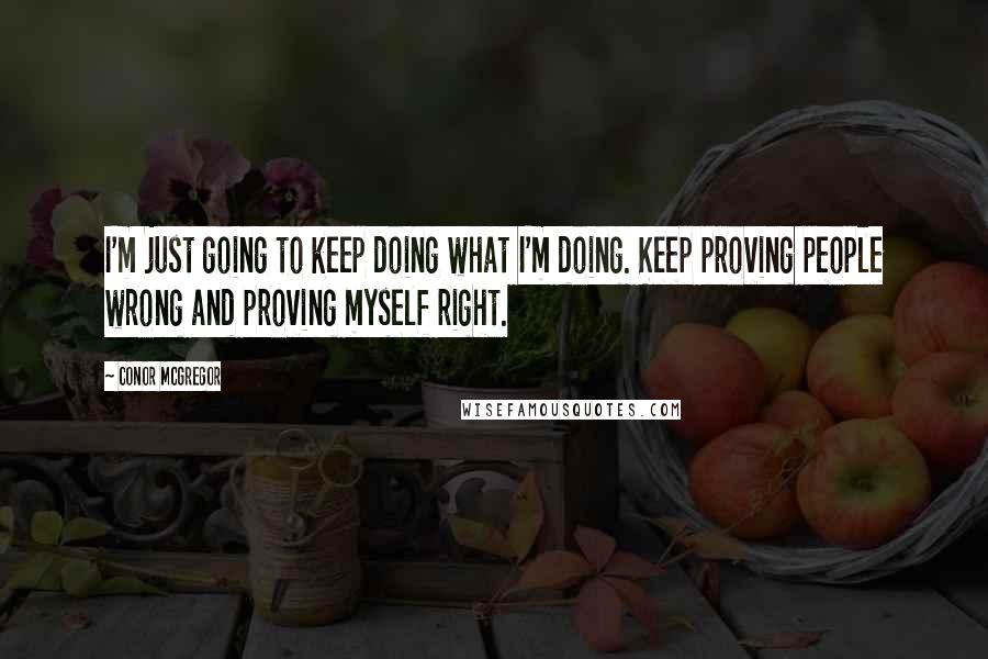 Conor McGregor Quotes: I'm just going to keep doing what I'm doing. Keep proving people wrong and proving myself right.