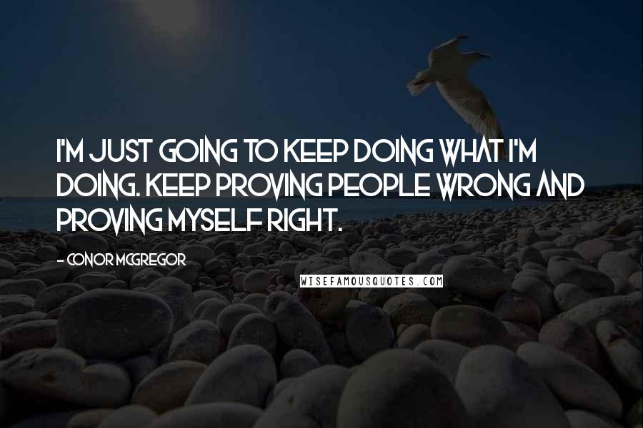 Conor McGregor Quotes: I'm just going to keep doing what I'm doing. Keep proving people wrong and proving myself right.