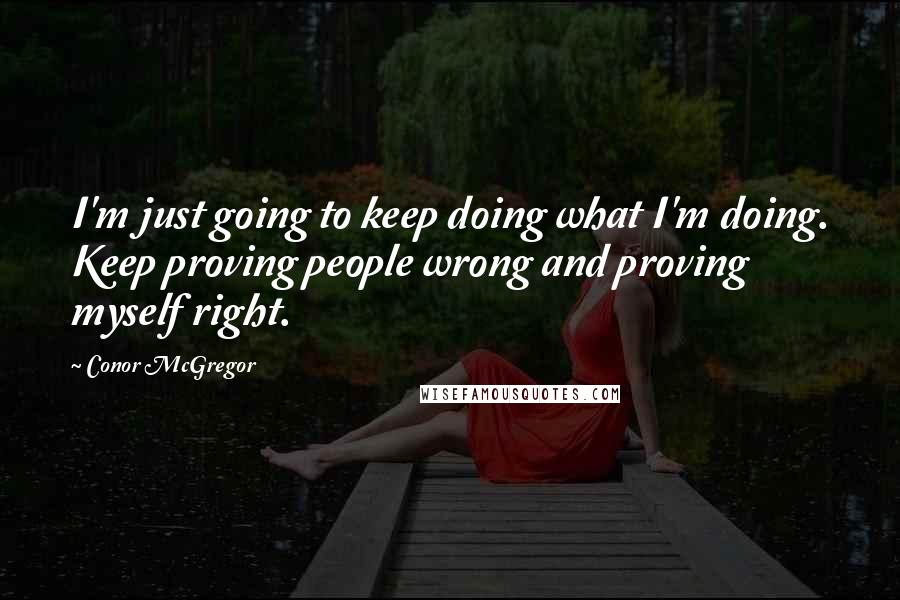 Conor McGregor Quotes: I'm just going to keep doing what I'm doing. Keep proving people wrong and proving myself right.