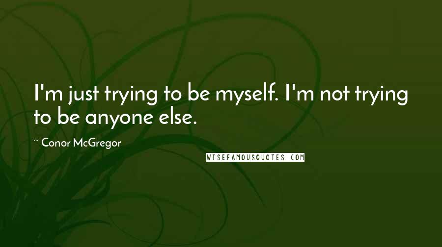 Conor McGregor Quotes: I'm just trying to be myself. I'm not trying to be anyone else.