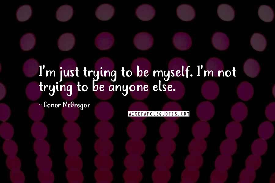 Conor McGregor Quotes: I'm just trying to be myself. I'm not trying to be anyone else.