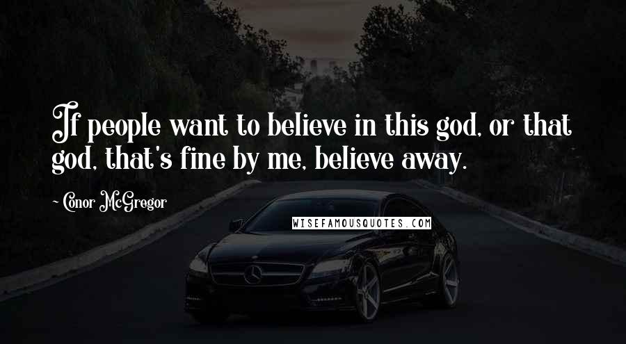 Conor McGregor Quotes: If people want to believe in this god, or that god, that's fine by me, believe away.