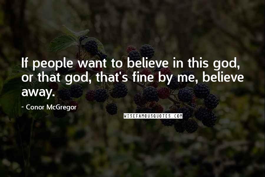 Conor McGregor Quotes: If people want to believe in this god, or that god, that's fine by me, believe away.