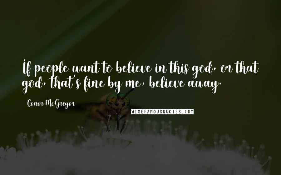 Conor McGregor Quotes: If people want to believe in this god, or that god, that's fine by me, believe away.