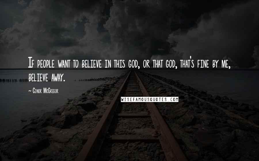 Conor McGregor Quotes: If people want to believe in this god, or that god, that's fine by me, believe away.