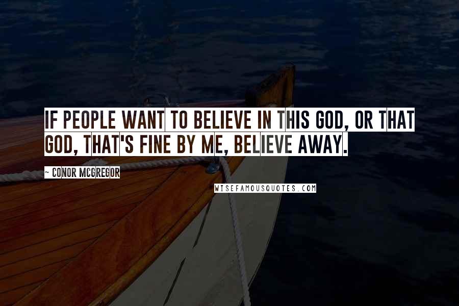 Conor McGregor Quotes: If people want to believe in this god, or that god, that's fine by me, believe away.