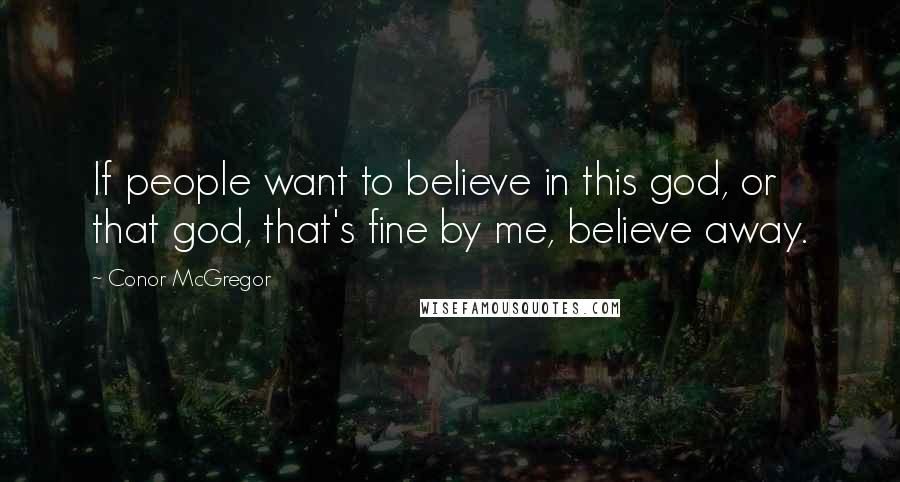 Conor McGregor Quotes: If people want to believe in this god, or that god, that's fine by me, believe away.