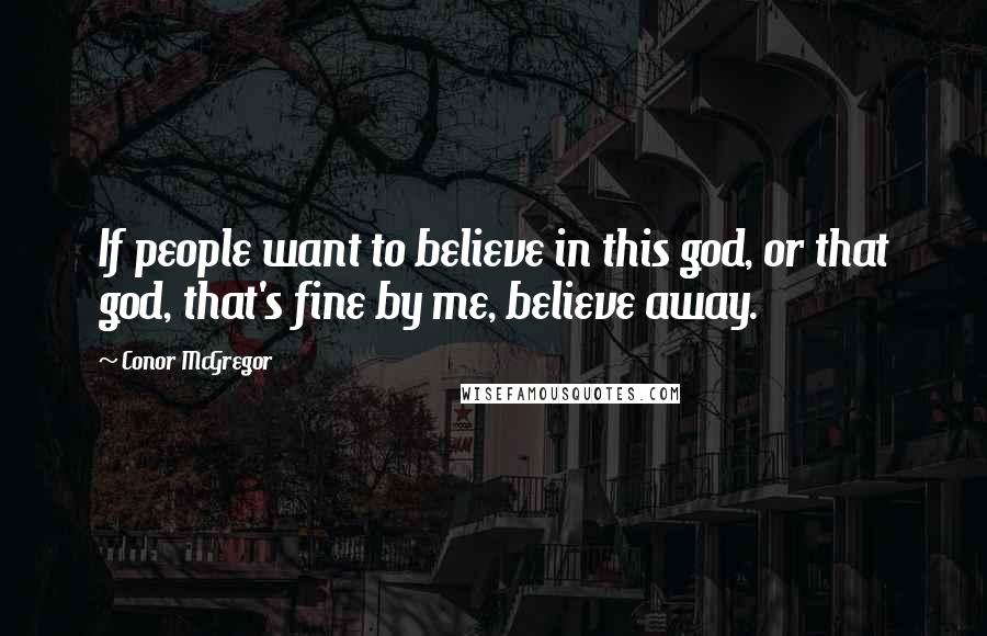 Conor McGregor Quotes: If people want to believe in this god, or that god, that's fine by me, believe away.