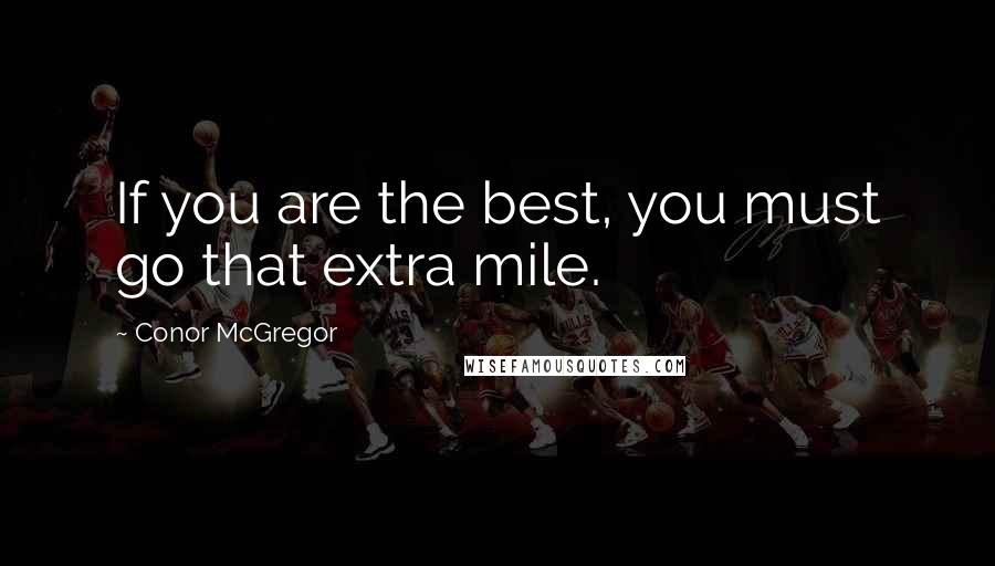 Conor McGregor Quotes: If you are the best, you must go that extra mile.