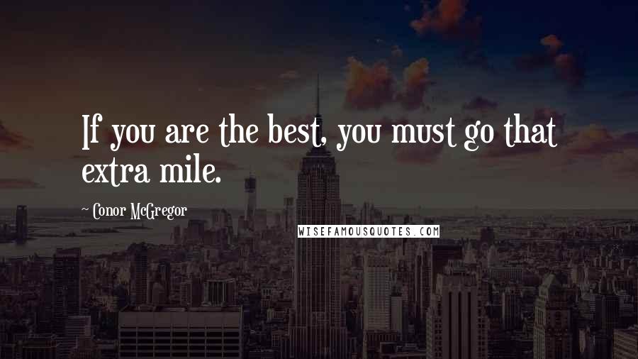 Conor McGregor Quotes: If you are the best, you must go that extra mile.