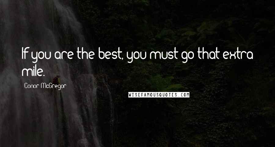 Conor McGregor Quotes: If you are the best, you must go that extra mile.