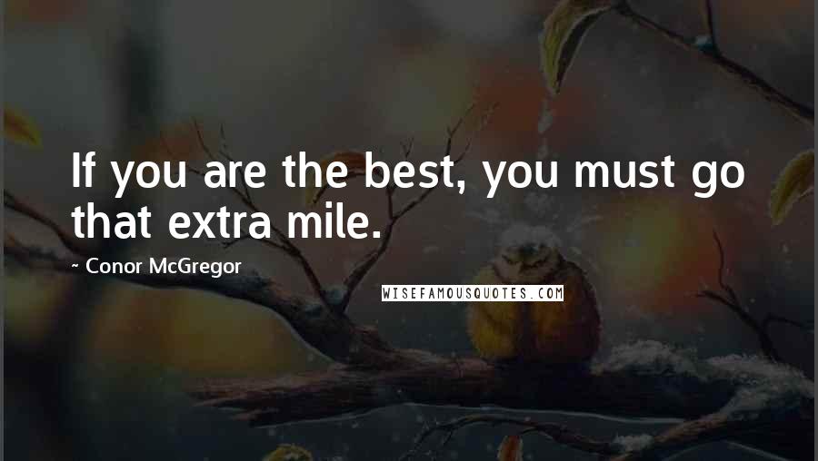 Conor McGregor Quotes: If you are the best, you must go that extra mile.