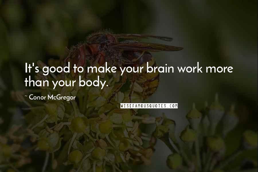 Conor McGregor Quotes: It's good to make your brain work more than your body.