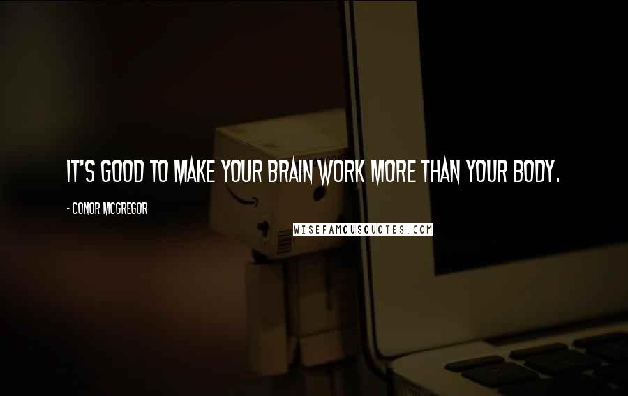 Conor McGregor Quotes: It's good to make your brain work more than your body.