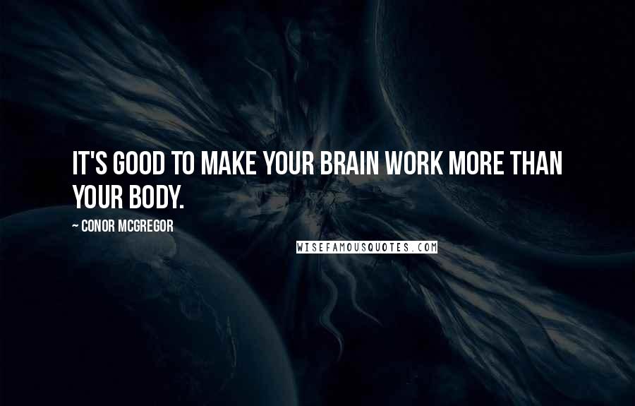 Conor McGregor Quotes: It's good to make your brain work more than your body.