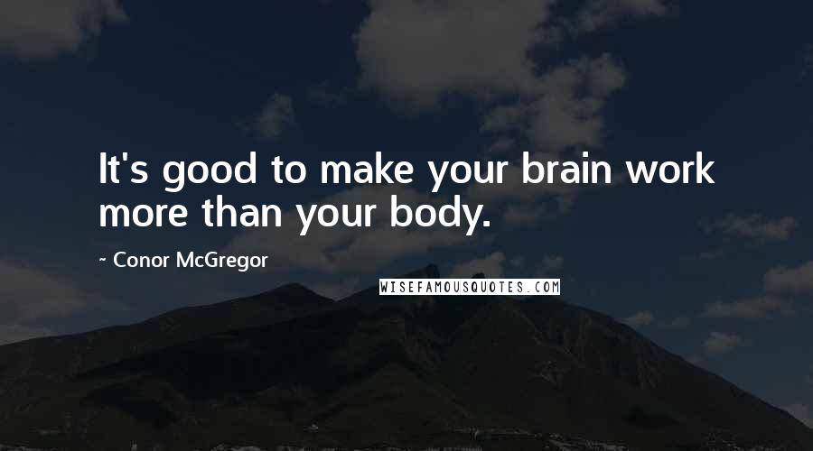 Conor McGregor Quotes: It's good to make your brain work more than your body.