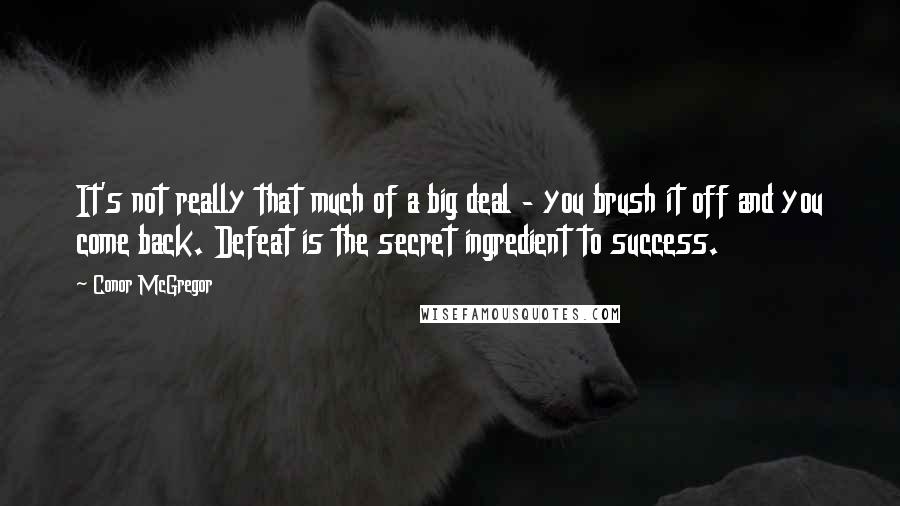Conor McGregor Quotes: It's not really that much of a big deal - you brush it off and you come back. Defeat is the secret ingredient to success.