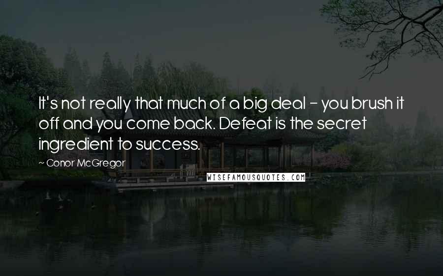 Conor McGregor Quotes: It's not really that much of a big deal - you brush it off and you come back. Defeat is the secret ingredient to success.