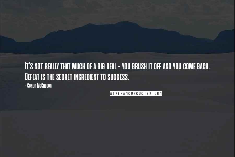 Conor McGregor Quotes: It's not really that much of a big deal - you brush it off and you come back. Defeat is the secret ingredient to success.