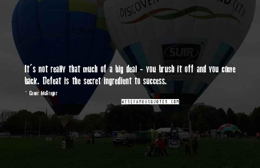 Conor McGregor Quotes: It's not really that much of a big deal - you brush it off and you come back. Defeat is the secret ingredient to success.