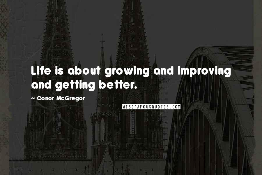 Conor McGregor Quotes: Life is about growing and improving and getting better.