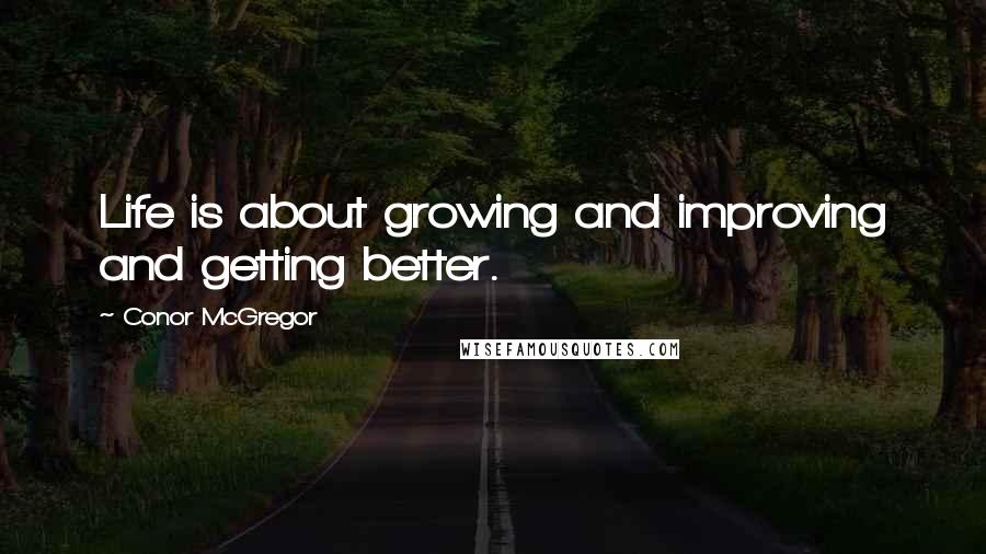 Conor McGregor Quotes: Life is about growing and improving and getting better.