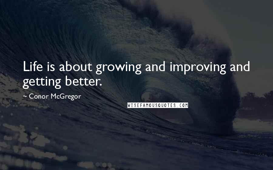 Conor McGregor Quotes: Life is about growing and improving and getting better.
