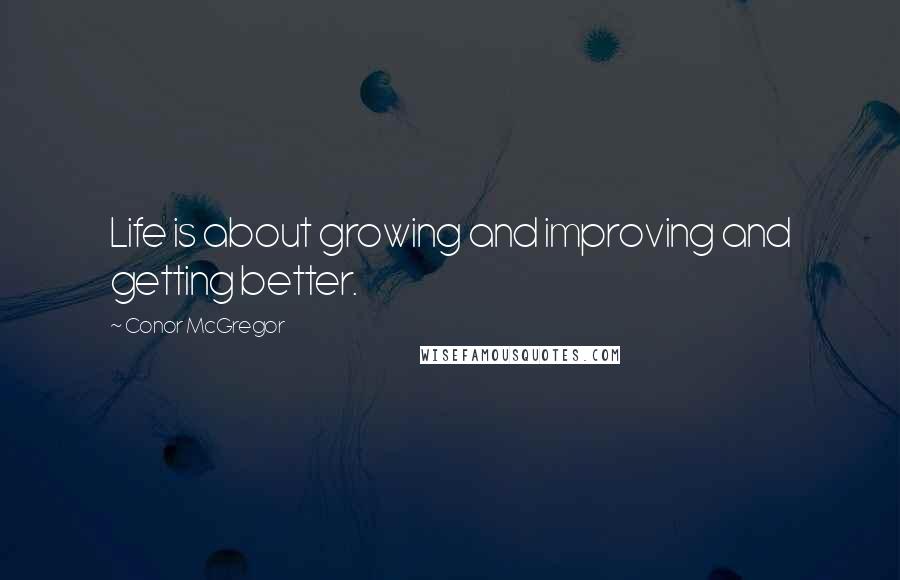 Conor McGregor Quotes: Life is about growing and improving and getting better.