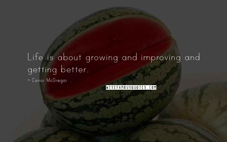 Conor McGregor Quotes: Life is about growing and improving and getting better.