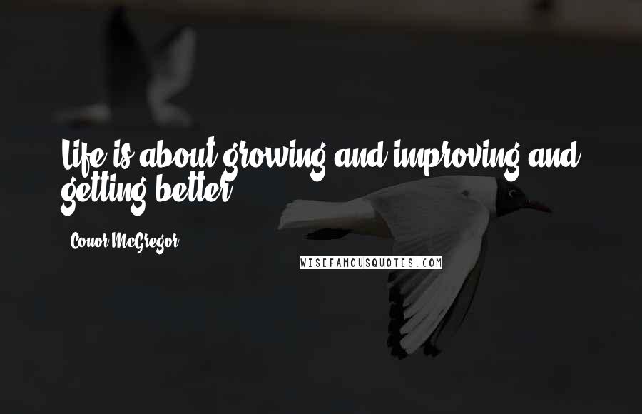 Conor McGregor Quotes: Life is about growing and improving and getting better.