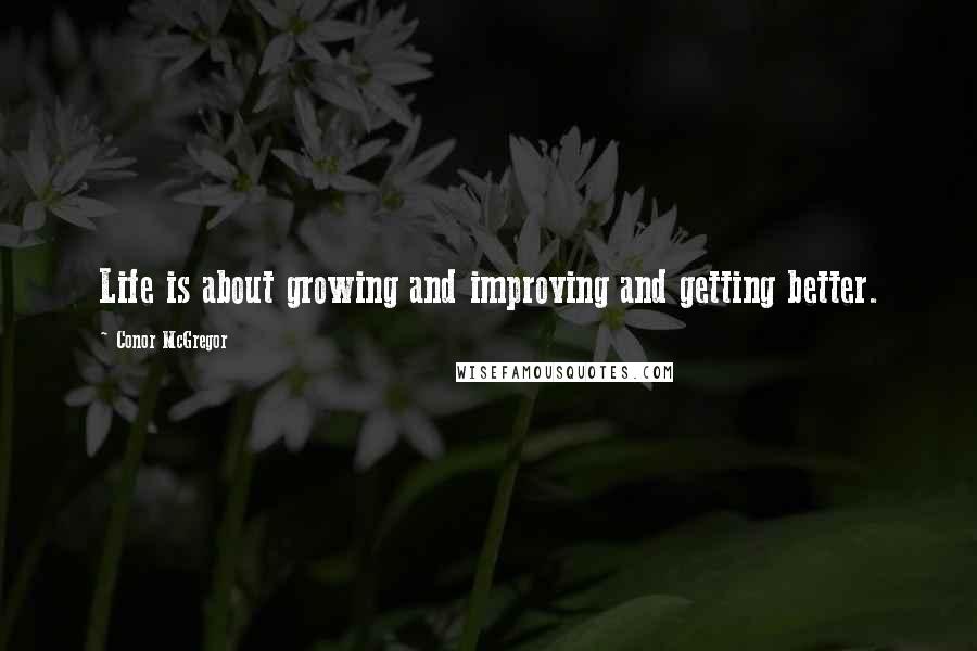 Conor McGregor Quotes: Life is about growing and improving and getting better.