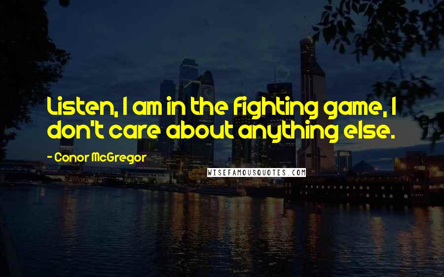 Conor McGregor Quotes: Listen, I am in the fighting game, I don't care about anything else.