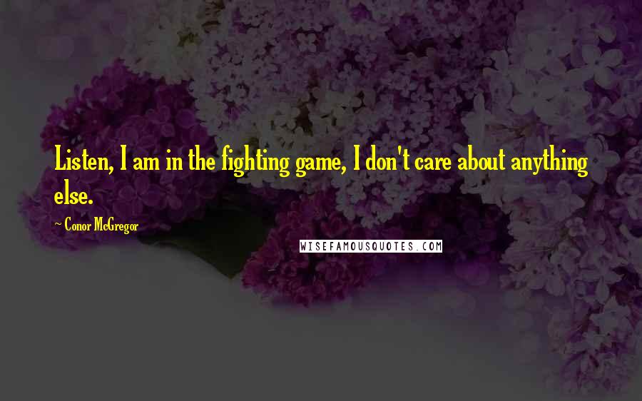 Conor McGregor Quotes: Listen, I am in the fighting game, I don't care about anything else.
