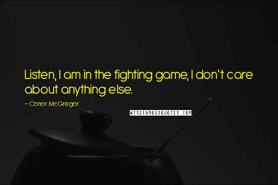 Conor McGregor Quotes: Listen, I am in the fighting game, I don't care about anything else.