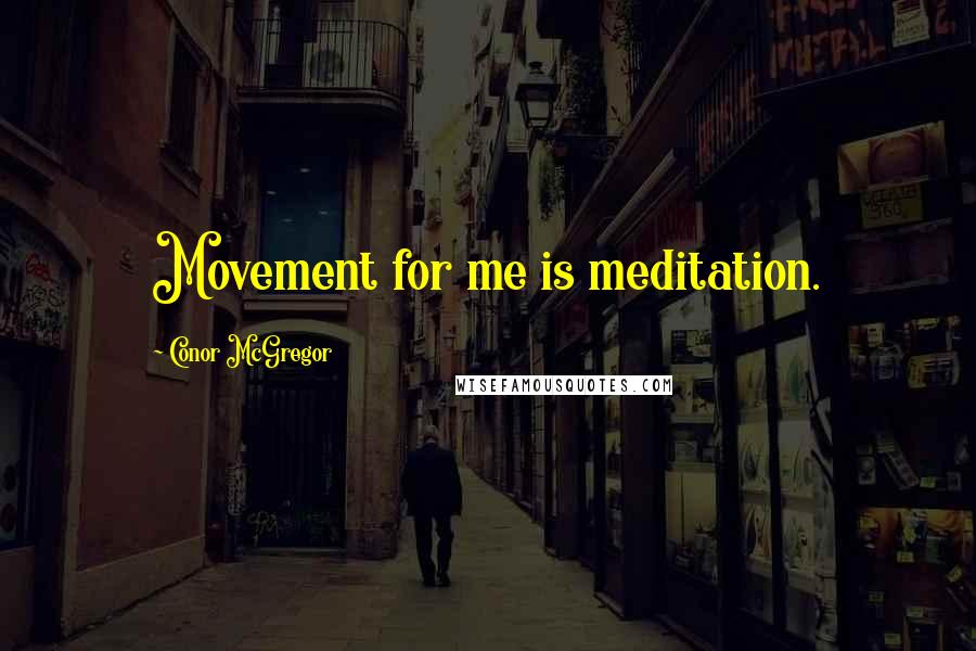 Conor McGregor Quotes: Movement for me is meditation.