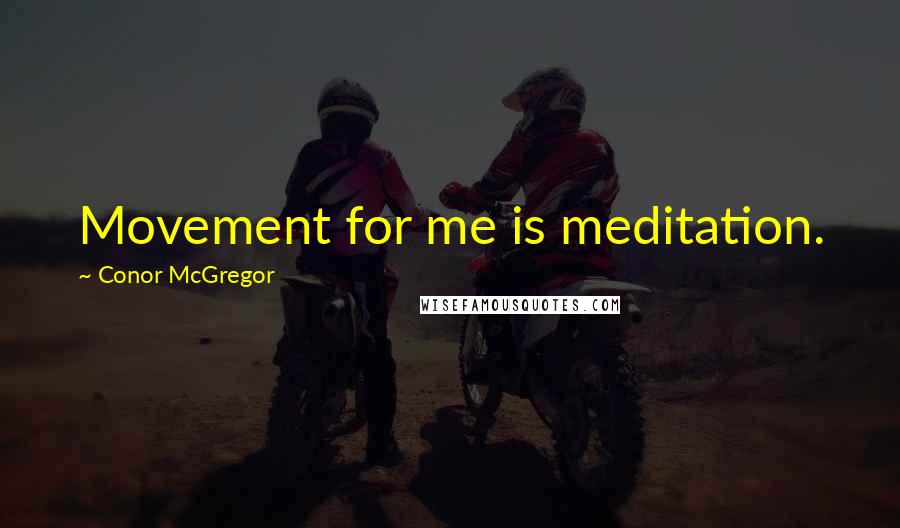 Conor McGregor Quotes: Movement for me is meditation.