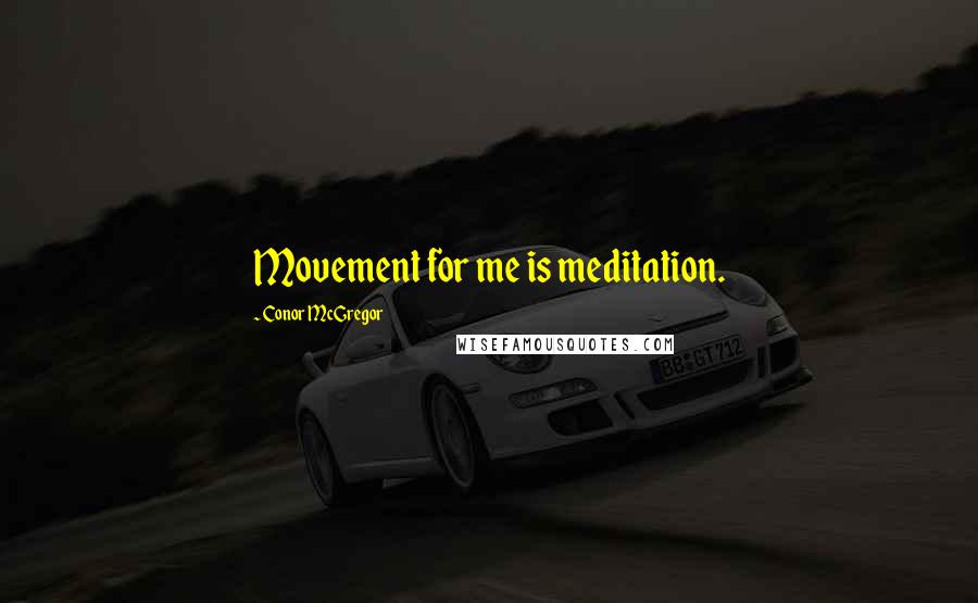 Conor McGregor Quotes: Movement for me is meditation.