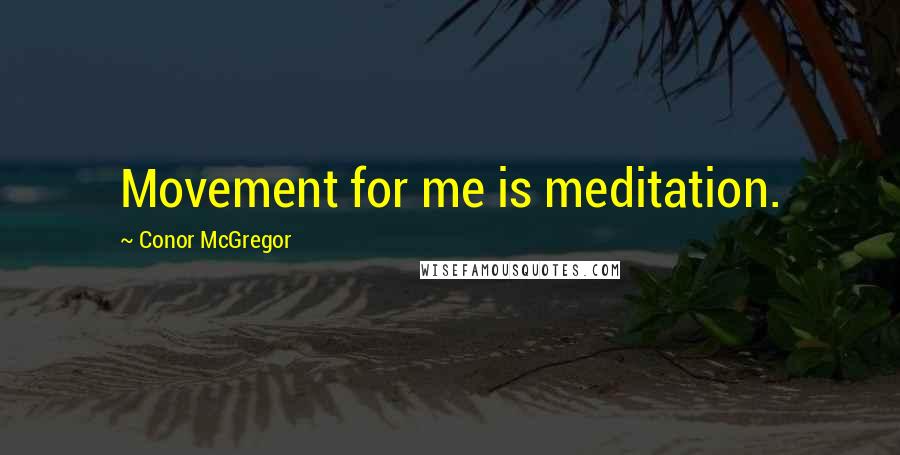 Conor McGregor Quotes: Movement for me is meditation.