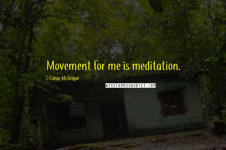 Conor McGregor Quotes: Movement for me is meditation.