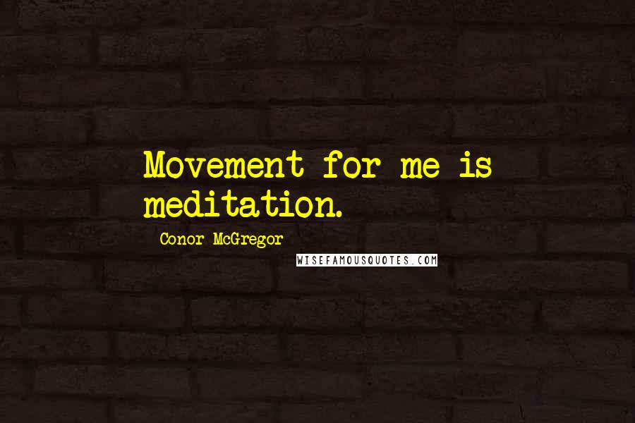 Conor McGregor Quotes: Movement for me is meditation.