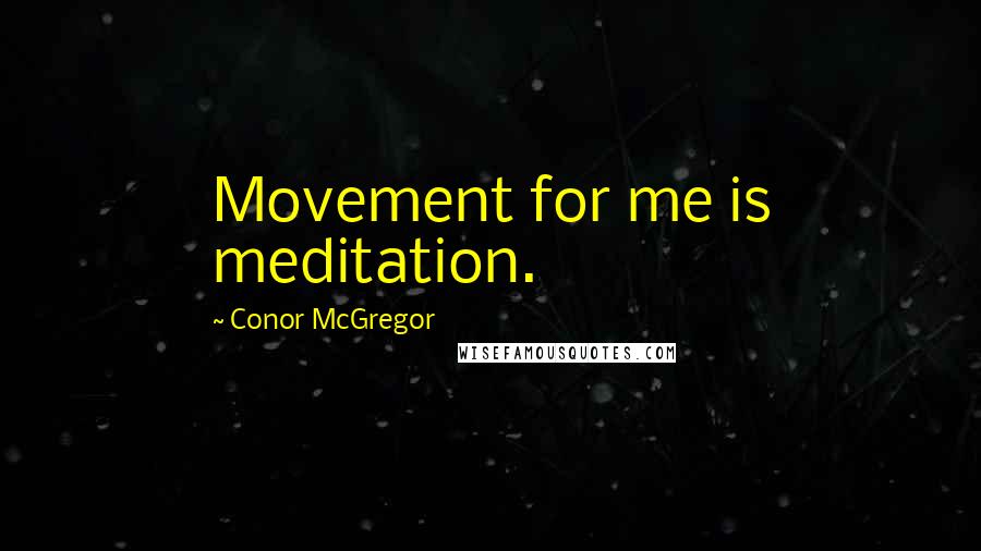 Conor McGregor Quotes: Movement for me is meditation.