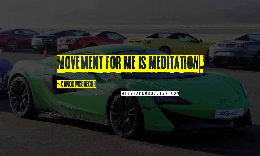 Conor McGregor Quotes: Movement for me is meditation.