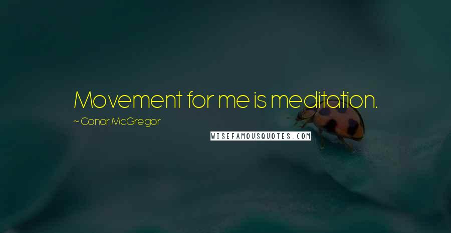 Conor McGregor Quotes: Movement for me is meditation.